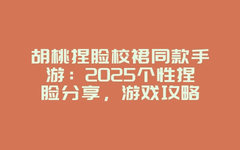 胡桃捏脸校裙同款手游:2025个性捏脸分享,游戏攻略_游戏资讯_36397绿色下载网 胡桃捏脸校裙同款手游:2025个性捏脸分享,游戏攻略_游戏资讯_36397绿色下载网