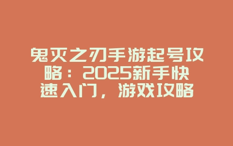 鬼灭之刃手游起号攻略：2025新手快速入门，游戏攻略_游戏资讯_36397绿色下载网