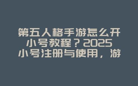 第五人格手游怎么开小号教程？2025小号注册与使用，游戏攻略_游戏资讯_36397绿色下载网