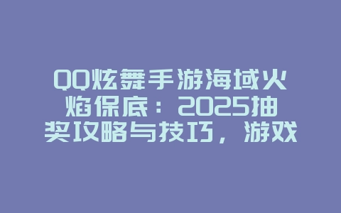 QQ炫舞手游海域火焰保底：2025抽奖攻略与技巧，游戏攻略_游戏资讯_36397绿色下载网
