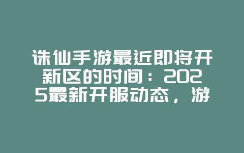 诛仙手游最近即将开新区的时间:2025最新开服动态,游戏资讯_游戏资讯_36397绿色下载网 诛仙手游最近即将开新区的时间:2025最新开服动态,游戏资讯_游戏资讯_36397绿色下载网