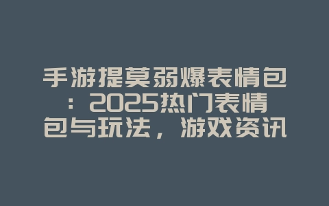 手游提莫弱爆表情包:2025热门表情包与玩法,游戏资讯_游戏资讯_36397绿色下载网 手游提莫弱爆表情包:2025热门表情包与玩法,游戏资讯_游戏资讯_36397绿色下载网