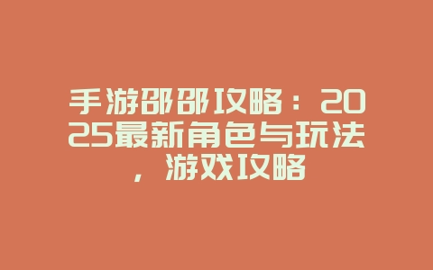 手游邵邵攻略:2025最新角色与玩法,游戏攻略_游戏资讯_36397绿色下载网 手游邵邵攻略:2025最新角色与玩法,游戏攻略_游戏资讯_36397绿色下载网