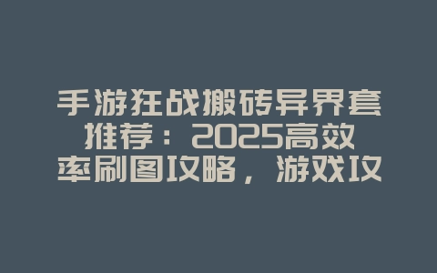 手游狂战搬砖异界套推荐：2025高效率刷图攻略，游戏攻略_游戏资讯_36397绿色下载网