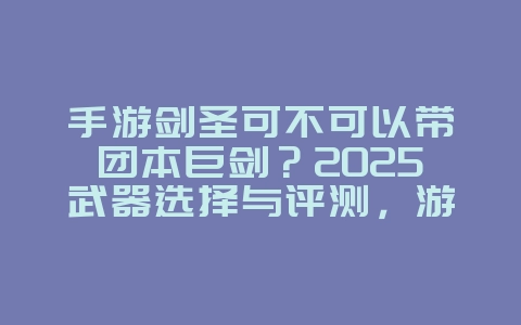 手游剑圣可不可以带团本巨剑?2025武器选择与评测,游戏攻略_游戏资讯_36397绿色下载网 手游剑圣可不可以带团本巨剑?2025武器选择与评测,游戏攻略_游戏资讯_36397绿色下载网