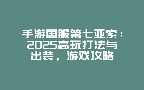 手游国服第七亚索:2025高玩打法与出装,游戏攻略_游戏资讯_36397绿色下载网 手游国服第七亚索:2025高玩打法与出装,游戏攻略_游戏资讯_36397绿色下载网