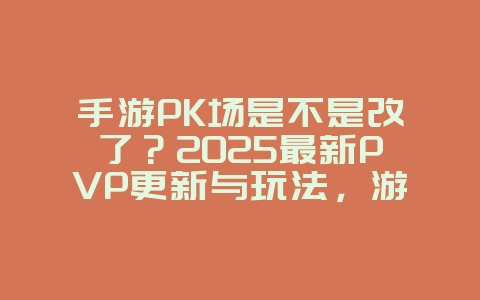 手游PK场是不是改了?2025最新PVP更新与玩法,游戏资讯_游戏资讯_36397绿色下载网 手游PK场是不是改了?2025最新PVP更新与玩法,游戏资讯_游戏资讯_36397绿色下载网