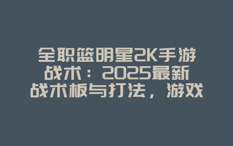 全职篮明星2K手游战术：2025最新战术板与打法，游戏攻略_游戏资讯_36397绿色下载网