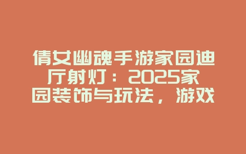倩女幽魂手游家园迪厅射灯:2025家园装饰与玩法,游戏攻略_游戏资讯_36397绿色下载网 倩女幽魂手游家园迪厅射灯:2025家园装饰与玩法,游戏攻略_游戏资讯_36397绿色下载网