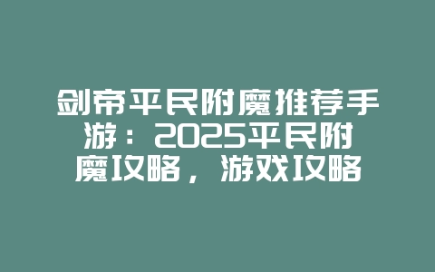 剑帝平民附魔推荐手游:2025平民附魔攻略,游戏攻略_游戏资讯_36397绿色下载网 剑帝平民附魔推荐手游:2025平民附魔攻略,游戏攻略_游戏资讯_36397绿色下载网