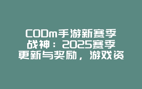 CODm手游新赛季战神：2025赛季更新与奖励，游戏资讯_游戏资讯_36397绿色下载网