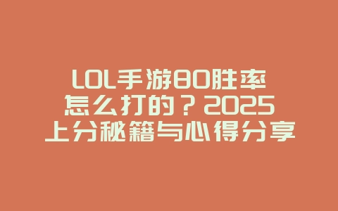 LOL手游80胜率怎么打的？2025上分秘籍与心得分享，游戏攻略_游戏资讯_36397绿色下载网