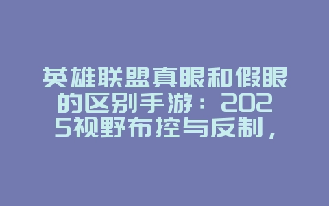 英雄联盟真眼和假眼的区别手游:2025视野布控与反制,游戏攻略_游戏资讯_36397绿色下载网 英雄联盟真眼和假眼的区别手游:2025视野布控与反制,游戏攻略_游戏资讯_36397绿色下载网