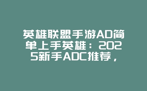 英雄联盟手游AD简单上手英雄:2025新手ADC推荐,游戏攻略_游戏资讯_36397绿色下载网 英雄联盟手游AD简单上手英雄:2025新手ADC推荐,游戏攻略_游戏资讯_36397绿色下载网