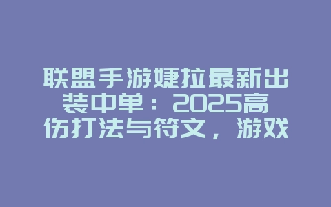 联盟手游婕拉最新出装中单:2025高伤打法与符文,游戏攻略_游戏资讯_36397绿色下载网 联盟手游婕拉最新出装中单:2025高伤打法与符文,游戏攻略_游戏资讯_36397绿色下载网