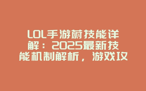LOL手游蔚技能详解：2025最新技能机制解析，游戏攻略_游戏资讯_36397绿色下载网