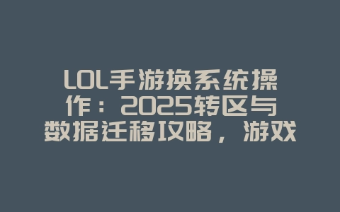 LOL手游换系统操作:2025转区与数据迁移攻略,游戏攻略_游戏资讯_36397绿色下载网 LOL手游换系统操作:2025转区与数据迁移攻略,游戏攻略_游戏资讯_36397绿色下载网