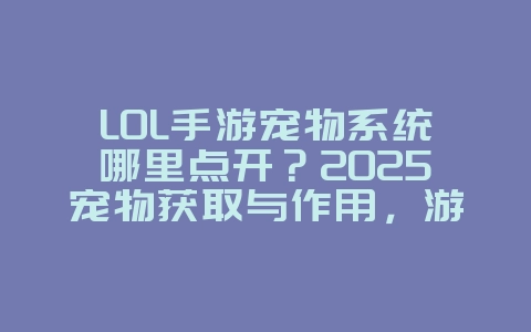 LOL手游宠物系统哪里点开？2025宠物获取与作用，游戏攻略_游戏资讯_36397绿色下载网