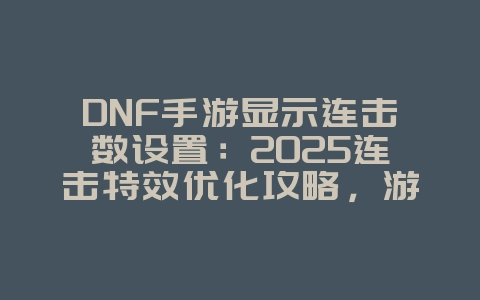 DNF手游显示连击数设置:2025连击特效优化攻略,游戏攻略_游戏资讯_36397绿色下载网 DNF手游显示连击数设置:2025连击特效优化攻略,游戏攻略_游戏资讯_36397绿色下载网