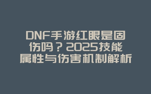 DNF手游红眼是固伤吗?2025技能属性与伤害机制解析,游戏攻略_游戏资讯_36397绿色下载网 DNF手游红眼是固伤吗?2025技能属性与伤害机制解析,游戏攻略_游戏资讯_36397绿色下载网