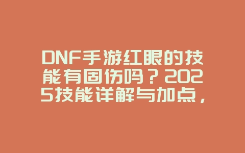 DNF手游红眼的技能有固伤吗?2025技能详解与加点,游戏攻略_游戏资讯_36397绿色下载网 DNF手游红眼的技能有固伤吗?2025技能详解与加点,游戏攻略_游戏资讯_36397绿色下载网