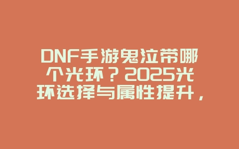 DNF手游鬼泣带哪个光环？2025光环选择与属性提升，游戏攻略_游戏资讯_36397绿色下载网