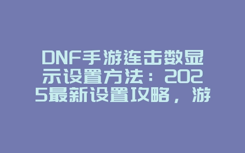 DNF手游连击数显示设置方法:2025最新设置攻略,游戏攻略_游戏资讯_36397绿色下载网 DNF手游连击数显示设置方法:2025最新设置攻略,游戏攻略_游戏资讯_36397绿色下载网
