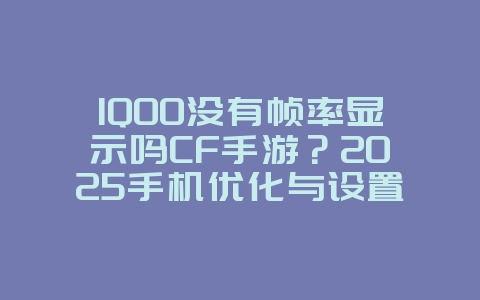 IQOO没有帧率显示吗CF手游？2025手机优化与设置，游戏攻略_游戏资讯_36397绿色下载网