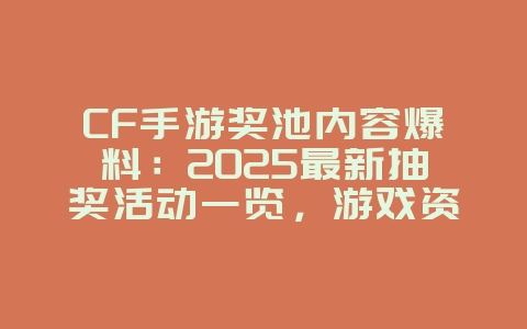 CF手游奖池内容爆料：2025最新抽奖活动一览，游戏资讯_游戏资讯_36397绿色下载网