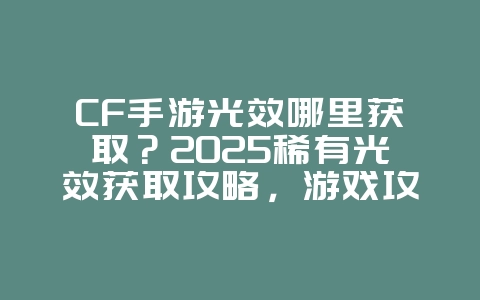 CF手游光效哪里获取?2025稀有光效获取攻略,游戏攻略_游戏资讯_36397绿色下载网 CF手游光效哪里获取?2025稀有光效获取攻略,游戏攻略_游戏资讯_36397绿色下载网