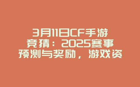 3月11日CF手游竞猜：2025赛事预测与奖励，游戏资讯_游戏资讯_36397绿色下载网