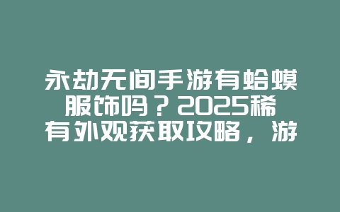 永劫无间手游有蛤蟆服饰吗?2025稀有外观获取攻略,游戏攻略_游戏资讯_36397绿色下载网 永劫无间手游有蛤蟆服饰吗?2025稀有外观获取攻略,游戏攻略_游戏资讯_36397绿色下载网