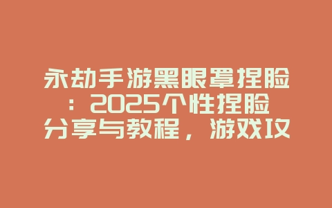永劫手游黑眼罩捏脸:2025个性捏脸分享与教程,游戏攻略_游戏资讯_36397绿色下载网 永劫手游黑眼罩捏脸:2025个性捏脸分享与教程,游戏攻略_游戏资讯_36397绿色下载网