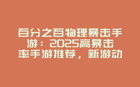 百分之百物理暴击手游:2025高暴击率手游推荐,新游动态_游戏资讯_36397绿色下载网 百分之百物理暴击手游:2025高暴击率手游推荐,新游动态_游戏资讯_36397绿色下载网