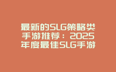 最新的SLG策略类手游推荐：2025年度最佳SLG手游，新游动态_游戏资讯_36397绿色下载网