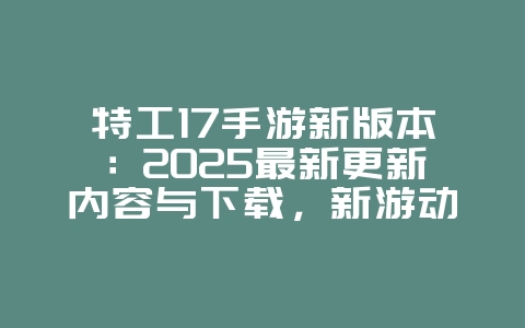 特工17手游新版本:2025最新更新内容与下载,新游动态_游戏资讯_36397绿色下载网 特工17手游新版本:2025最新更新内容与下载,新游动态_游戏资讯_36397绿色下载网