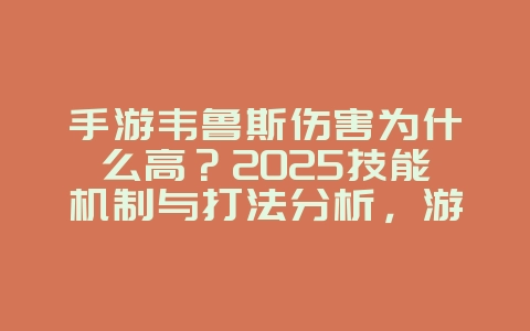 手游韦鲁斯伤害为什么高?2025技能机制与打法分析,游戏攻略_游戏资讯_36397绿色下载网 手游韦鲁斯伤害为什么高?2025技能机制与打法分析,游戏攻略_游戏资讯_36397绿色下载网