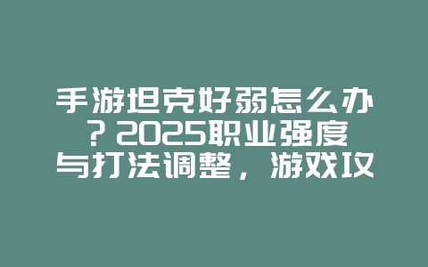 手游坦克好弱怎么办?2025职业强度与打法调整,游戏攻略_游戏资讯_36397绿色下载网 手游坦克好弱怎么办?2025职业强度与打法调整,游戏攻略_游戏资讯_36397绿色下载网