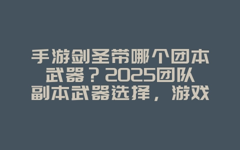 手游剑圣带哪个团本武器?2025团队副本武器选择,游戏攻略_游戏资讯_36397绿色下载网 手游剑圣带哪个团本武器?2025团队副本武器选择,游戏攻略_游戏资讯_36397绿色下载网