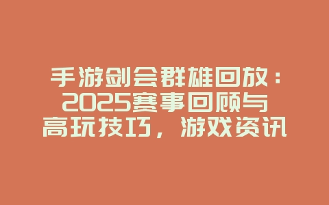 手游剑会群雄回放:2025赛事回顾与高玩技巧,游戏资讯_游戏资讯_36397绿色下载网 手游剑会群雄回放:2025赛事回顾与高玩技巧,游戏资讯_游戏资讯_36397绿色下载网