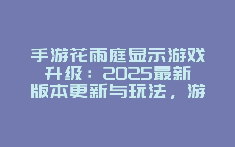 手游花雨庭显示游戏升级：2025最新版本更新与玩法，游戏资讯_游戏资讯_36397绿色下载网