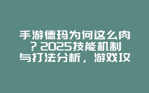 手游德玛为何这么肉?2025技能机制与打法分析,游戏攻略_游戏资讯_36397绿色下载网 手游德玛为何这么肉?2025技能机制与打法分析,游戏攻略_游戏资讯_36397绿色下载网