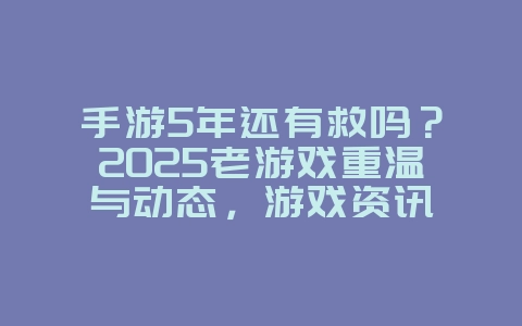 手游5年还有救吗?2025老游戏重温与动态,游戏资讯_游戏资讯_36397绿色下载网 手游5年还有救吗?2025老游戏重温与动态,游戏资讯_游戏资讯_36397绿色下载网