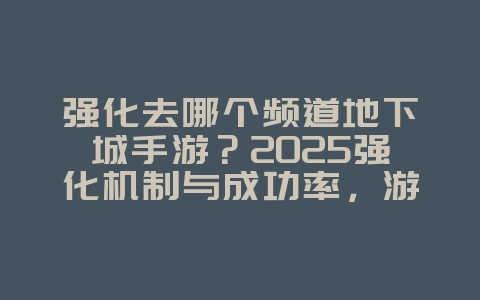 强化去哪个频道地下城手游?2025强化机制与成功率,游戏攻略_游戏资讯_36397绿色下载网 强化去哪个频道地下城手游?2025强化机制与成功率,游戏攻略_游戏资讯_36397绿色下载网