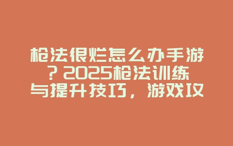枪法很烂怎么办手游?2025枪法训练与提升技巧,游戏攻略_游戏资讯_36397绿色下载网 枪法很烂怎么办手游?2025枪法训练与提升技巧,游戏攻略_游戏资讯_36397绿色下载网