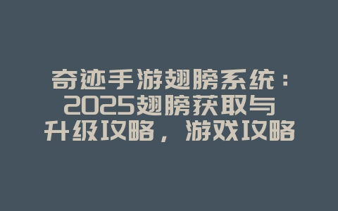 奇迹手游翅膀系统:2025翅膀获取与升级攻略,游戏攻略_游戏资讯_36397绿色下载网 奇迹手游翅膀系统:2025翅膀获取与升级攻略,游戏攻略_游戏资讯_36397绿色下载网