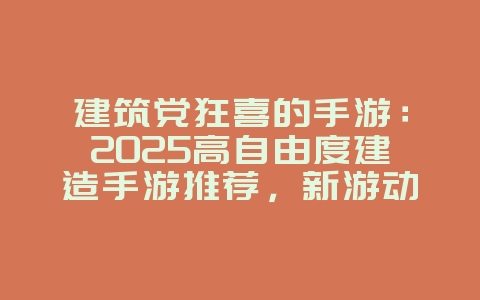 建筑党狂喜的手游:2025高自由度建造手游推荐,新游动态_游戏资讯_36397绿色下载网 建筑党狂喜的手游:2025高自由度建造手游推荐,新游动态_游戏资讯_36397绿色下载网