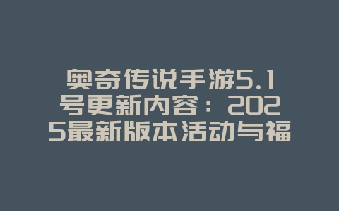 奥奇传说手游5.1号更新内容:2025最新版本活动与福利,游戏资讯_游戏资讯_36397绿色下载网 奥奇传说手游5.1号更新内容:2025最新版本活动与福利,游戏资讯_游戏资讯_36397绿色下载网