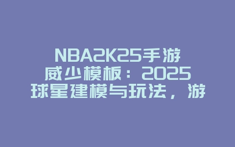 NBA2K25手游威少模板：2025球星建模与玩法，游戏攻略_游戏资讯_36397绿色下载网