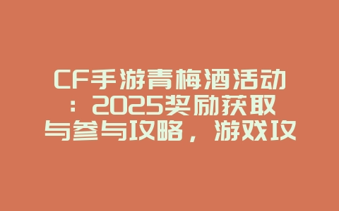 CF手游青梅酒活动：2025奖励获取与参与攻略，游戏攻略_游戏资讯_36397绿色下载网